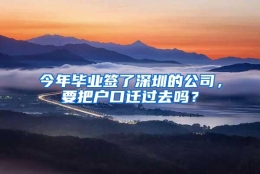 今年毕业签了深圳的公司，要把户口迁过去吗？