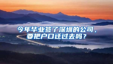 今年毕业签了深圳的公司，要把户口迁过去吗？