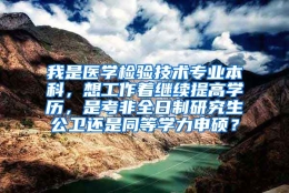 我是医学检验技术专业本科，想工作着继续提高学历，是考非全日制研究生公卫还是同等学力申硕？