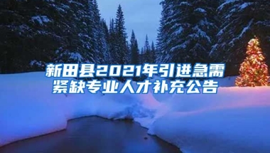 新田县2021年引进急需紧缺专业人才补充公告