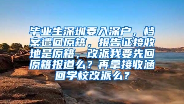 毕业生深圳要入深户，档案遣回原籍，报告证接收地是原籍，改派我要先回原籍报道么？再拿接收涵回学校改派么？