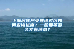 上海居转户受理通过后如何查询进度？一般要等多久才有消息？