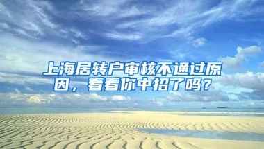 上海居转户审核不通过原因，看看你中招了吗？