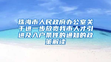 珠海市人民政府办公室关于进一步放宽我市人才引进及入户条件的通知的政策解读