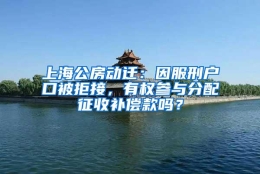 上海公房动迁：因服刑户口被拒接，有权参与分配征收补偿款吗？