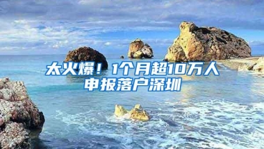 太火爆！1个月超10万人申报落户深圳