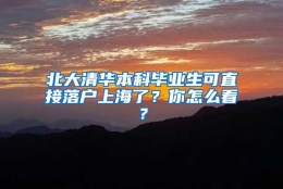 北大清华本科毕业生可直接落户上海了？你怎么看？