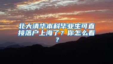 北大清华本科毕业生可直接落户上海了？你怎么看？