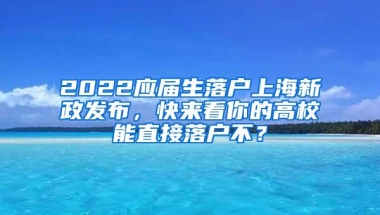 2022应届生落户上海新政发布，快来看你的高校能直接落户不？