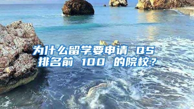 为什么留学要申请 QS 排名前 100 的院校？