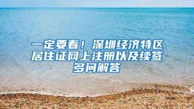 一定要看！深圳经济特区居住证网上注册以及续签多问解答