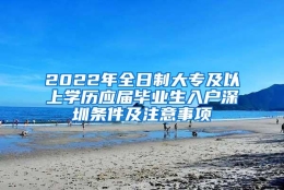 2022年全日制大专及以上学历应届毕业生入户深圳条件及注意事项