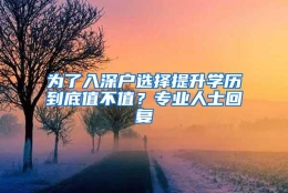 为了入深户选择提升学历到底值不值？专业人士回复