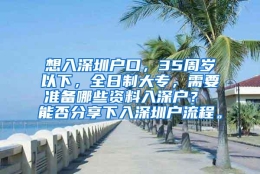 想入深圳户口，35周岁以下，全日制大专，需要准备哪些资料入深户？ 能否分享下入深圳户流程。