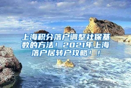 上海积分落户调整社保基数的方法！2021年上海落户居转户攻略！！