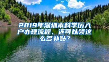 2019年深圳本科学历入户办理流程、还可以领这么多补贴？