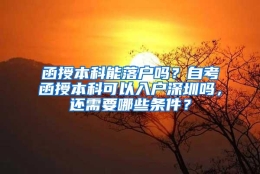 函授本科能落户吗？自考函授本科可以入户深圳吗，还需要哪些条件？