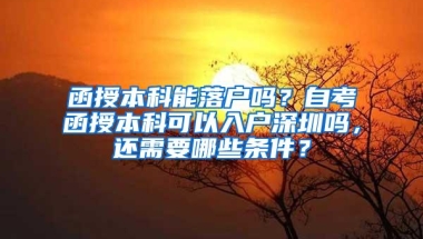 函授本科能落户吗？自考函授本科可以入户深圳吗，还需要哪些条件？