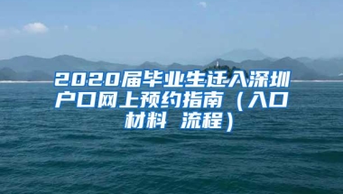 2020届毕业生迁入深圳户口网上预约指南（入口 材料 流程）