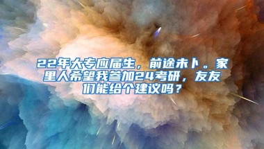 22年大专应届生，前途未卜。家里人希望我参加24考研，友友们能给个建议吗？