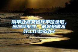 刚毕业被某省厅单位录取，应届毕业生，很害怕做不好工作怎么办？