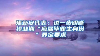 焦新安代表：进一步明晰择业期“应届毕业生身份”界定要求