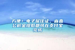 方便！电子居住证、省直公积金提取都可在支付宝完成