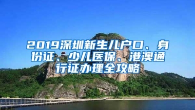 2019深圳新生儿户口、身份证、少儿医保、港澳通行证办理全攻略