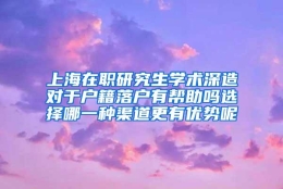 上海在职研究生学术深造对于户籍落户有帮助吗选择哪一种渠道更有优势呢