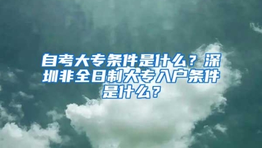 自考大专条件是什么？深圳非全日制大专入户条件是什么？