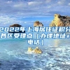 2022年上海居住证积分各区受理点（办理地址+电话）