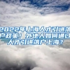 2022年上海人才引进落户政策！外地人如何通过人才引进落户上海？