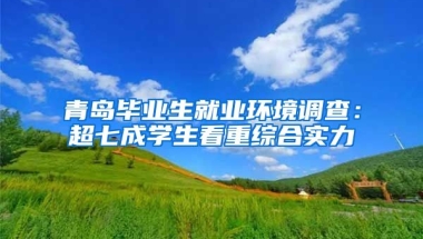 青岛毕业生就业环境调查：超七成学生看重综合实力