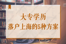 大专生怎么能落户？大专学历落户上海的5种方案！最快2年！