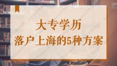 大专生怎么能落户？大专学历落户上海的5种方案！最快2年！