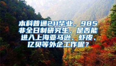 本科普通211毕业，985非全日制研究生，是否能进入上海亚马逊、虾皮、亿贝等外企工作呢？