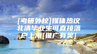 [考研外校]媒体热议北清毕业生可直接落户上海[推广有奖]