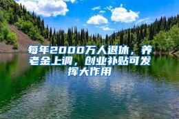 每年2000万人退休，养老金上调，创业补贴可发挥大作用