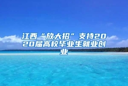 江西“放大招”支持2020届高校毕业生就业创业