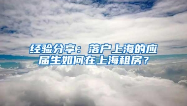 经验分享：落户上海的应届生如何在上海租房？