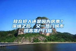 放弃抢人还是因为房票？深圳之后，又一热门城市提高落户门槛