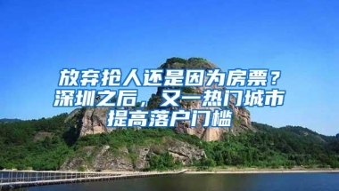 放弃抢人还是因为房票？深圳之后，又一热门城市提高落户门槛