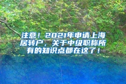 注意！2021年申请上海居转户，关于中级职称所有的知识点都在这了！