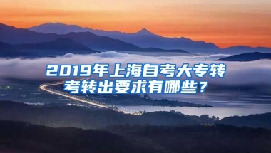 2019年上海自考大专转考转出要求有哪些？