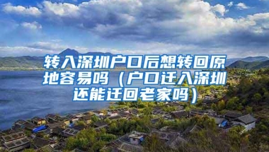 转入深圳户口后想转回原地容易吗（户口迁入深圳还能迁回老家吗）