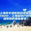 上海市中级职称目录查询2022，上海居转户对中级职称的最新要求！