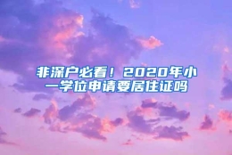 非深户必看！2020年小一学位申请要居住证吗