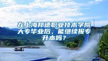 在上海邦德职业技术学院大专毕业后，能继续报专升本吗？