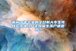 请问18年毕业的全日制大专生可以在深圳入户走应届生落户通道吗？