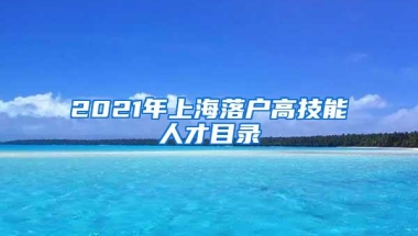 2021年上海落户高技能人才目录